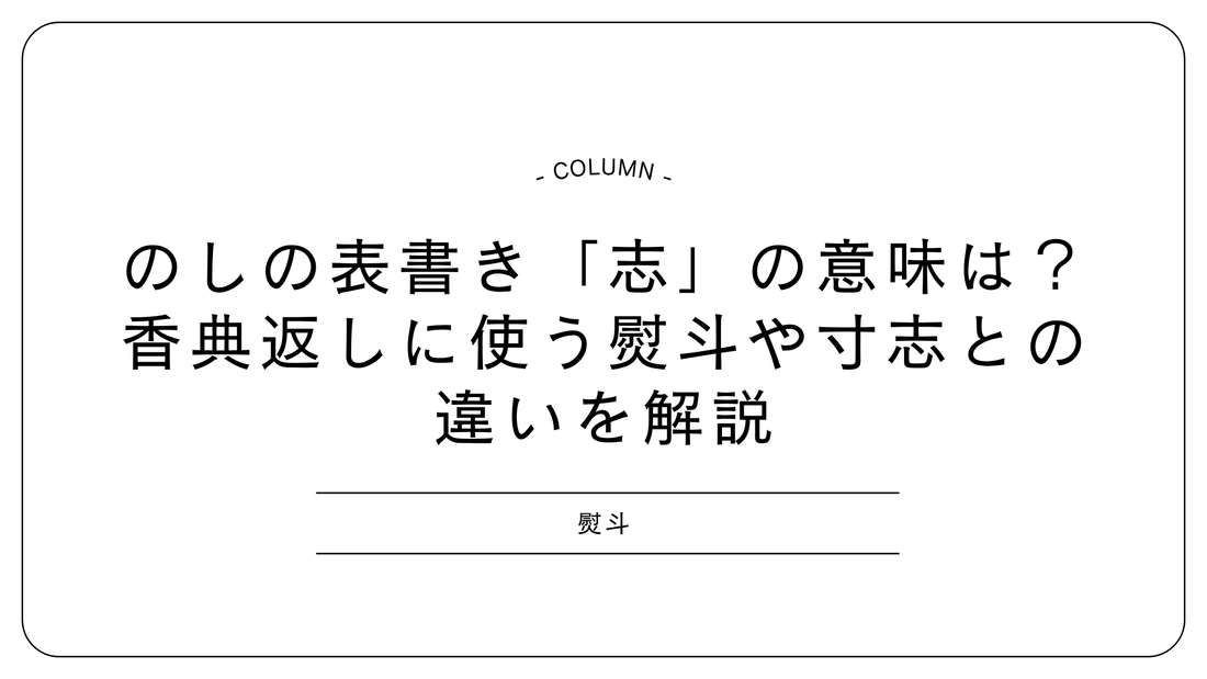 のしの表書き「志」の意味は?香典返しに使う熨斗や寸志との違いを解説