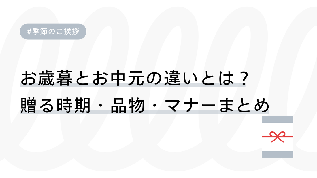 お歳暮とお中元の違いとは？ 贈る時期・品物・マナーまとめ