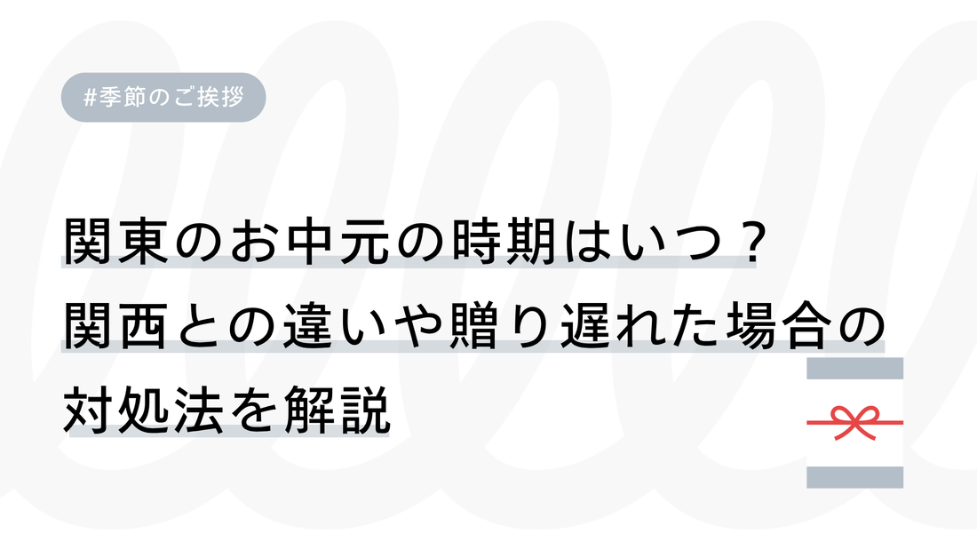 関東のお中元の時期はいつ？関西との違いや贈り遅れた場合の対処法を解説