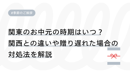 関東のお中元の時期はいつ？関西との違いや贈り遅れた場合の対処法を解説