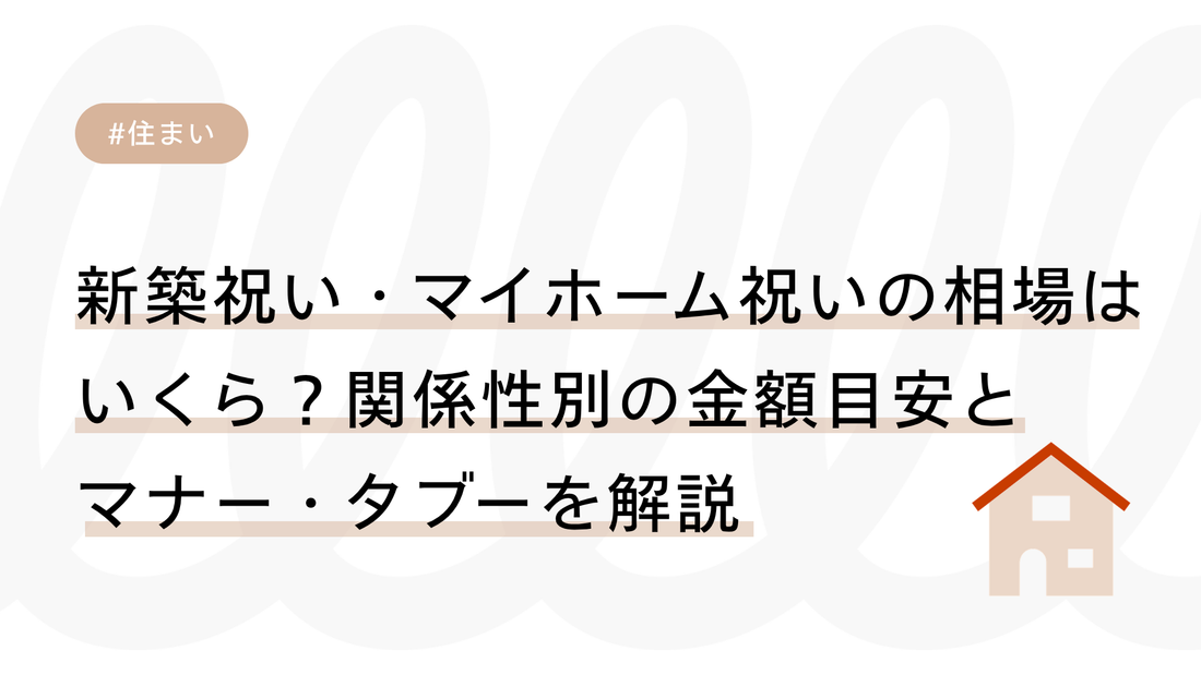 新築祝い・マイホーム祝いの相場はいくら？関係性別の金額目安とマナー・タブーを解説