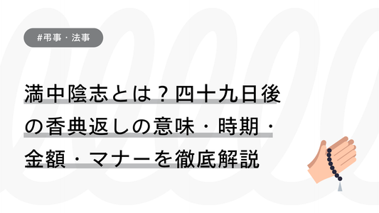 満中陰志（まんちゅういんし）とは？四十九日後の香典返しの意味・時期・金額・マナーを徹底解説