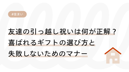 友達の引っ越し祝いは何が正解？喜ばれるギフトの選び方と失敗しないためのマナー