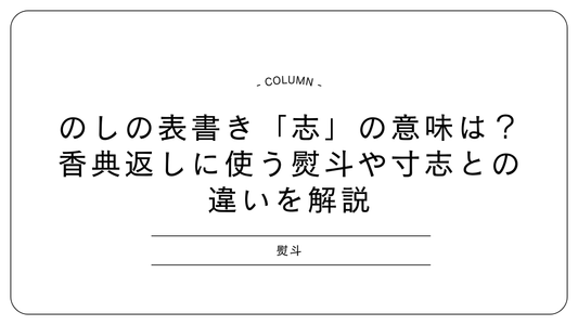 のしの表書き「志」の意味は?香典返しに使う熨斗や寸志との違いを解説