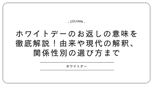 ホワイトデーのお返しの意味を徹底解説！由来や現代の解釈、関係性別の選び方まで