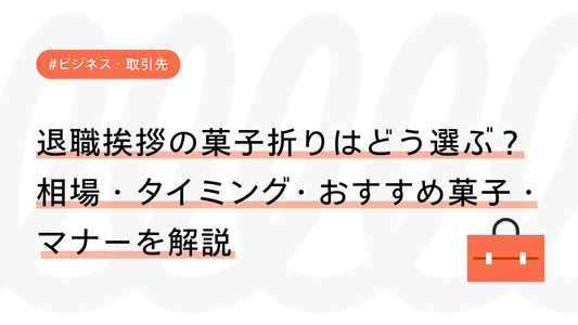 退職挨拶の菓子折りはどう選ぶ？相場・タイミング・おすすめ菓子・マナーを解説