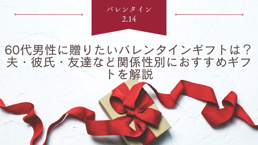 60代男性に贈りたいバレンタインギフトは？夫・彼氏・友達など関係性別におすすめギフトを解説