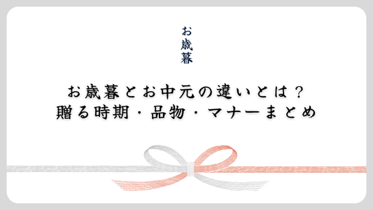 お歳暮とお中元の違いとは？ 贈る時期・品物・マナーまとめ