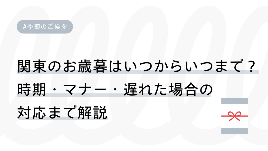 関東のお歳暮はいつからいつまで？時期・マナー・遅れた場合の対応まで解説