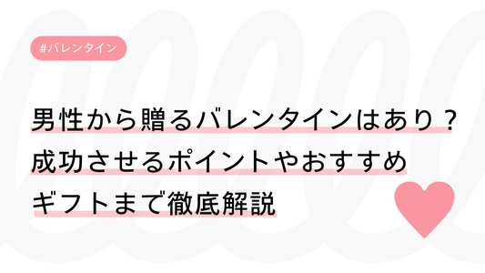 男性から贈るバレンタインはあり？成功させるポイントやおすすめギフトまで徹底解説