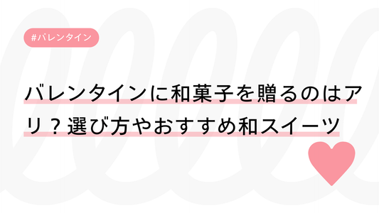 バレンタインに和菓子を贈るのはアリ？選び方やおすすめ和スイーツを紹介