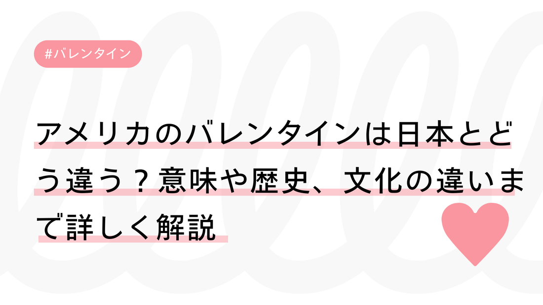 アメリカのバレンタインは日本とどう違う？意味や歴史、文化の違いまで詳しく解説