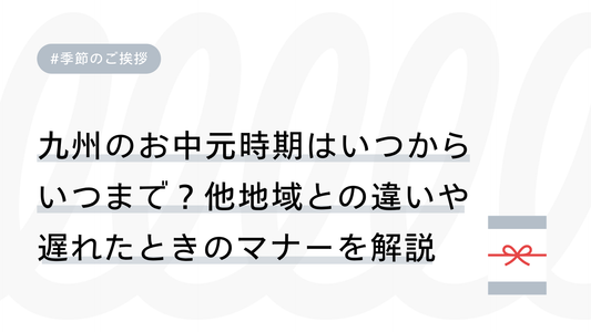 九州のお中元時期はいつからいつまで？他地域との違いや遅れたときのマナーを解説