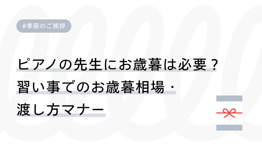ピアノの先生にお歳暮は必要？習い事でのお歳暮相場・おすすめ・渡し方マナーまで徹底解説