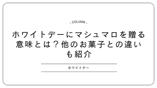 ホワイトデーにマシュマロを贈る意味とは？他のお菓子との違いも紹介