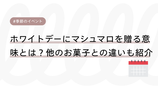 ホワイトデーにマシュマロを贈る意味とは？他のお菓子との違いも紹介