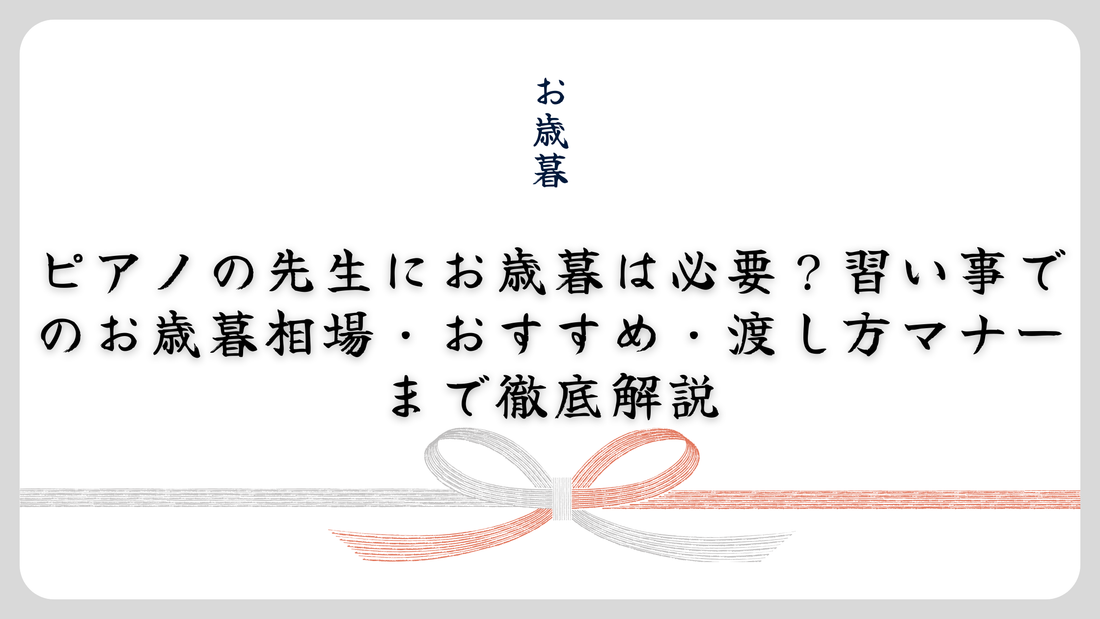 ピアノの先生にお歳暮は必要？習い事でのお歳暮相場・おすすめ・渡し方マナーまで徹底解説