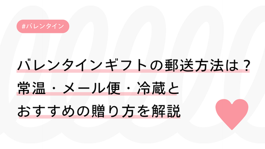 バレンタインギフトの郵送方法は？常温・メール便・冷蔵とおすすめの贈り方を解説